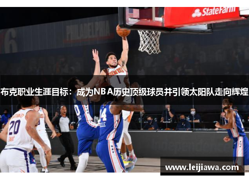 布克职业生涯目标：成为NBA历史顶级球员并引领太阳队走向辉煌